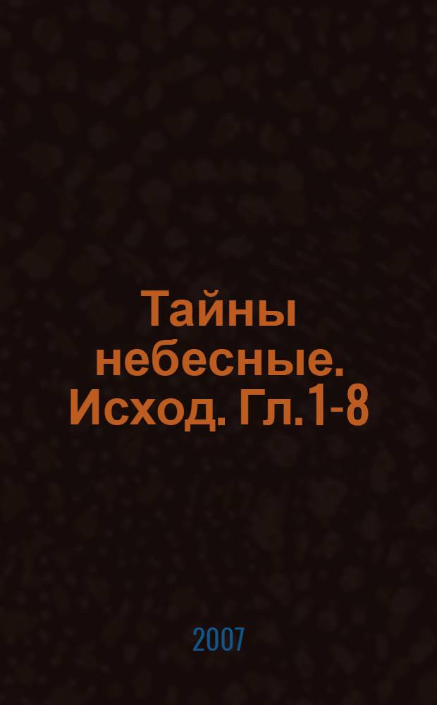 Тайны небесные. Исход. Гл. 1-8