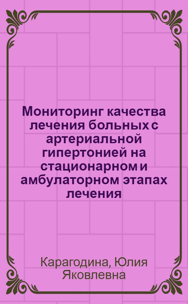 Мониторинг качества лечения больных с артериальной гипертонией на стационарном и амбулаторном этапах лечения : автореферат диссертации на соискание ученой степени к.м.н. : специальность 14.00.05