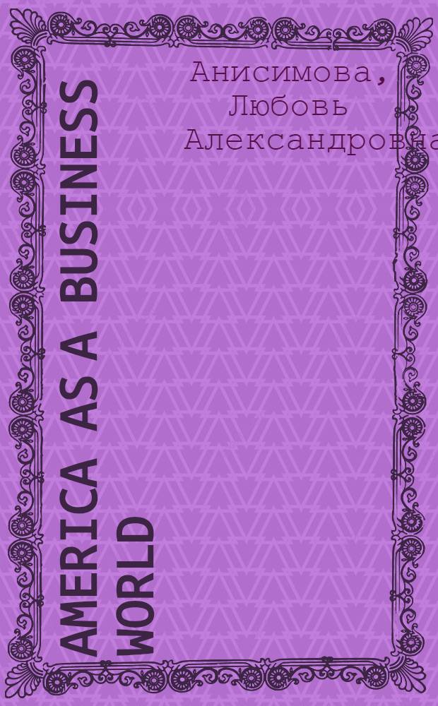 America as a Business World : учебное пособие : для студентов, обучающихся по специальностям "Менеджмент", "Экономика", "Международная торговля", "Финансы и кредит"