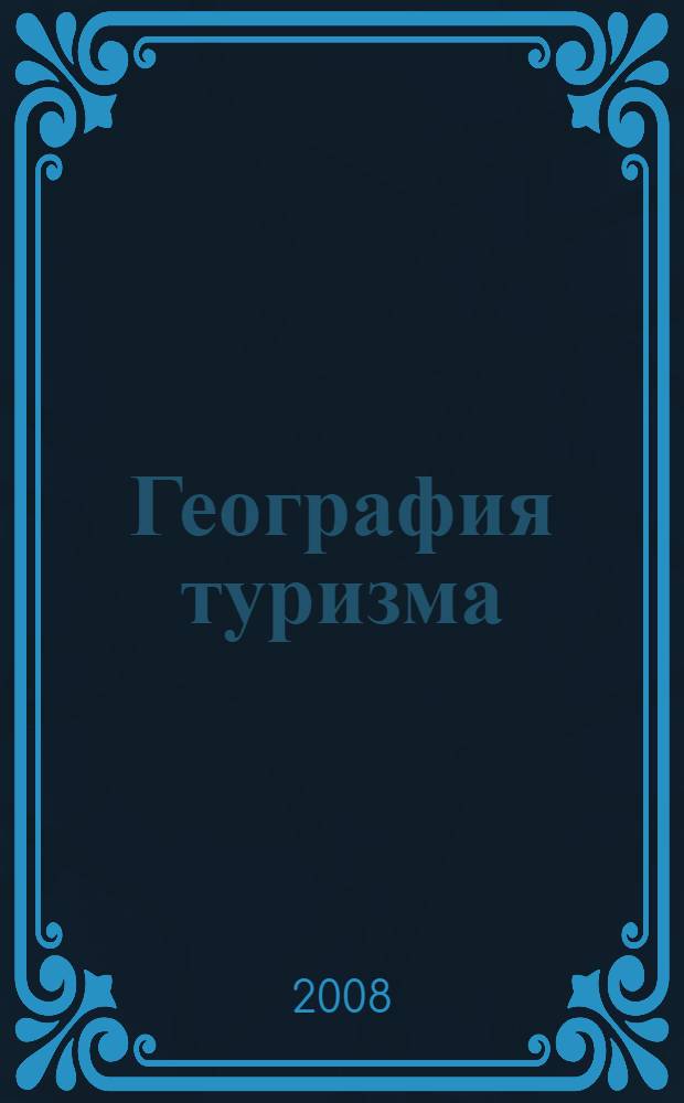 География туризма : учебник для студентов высших учебных заведений, обучающихся по напрвлению подготовки 100200 (специальности 100201) "Туризм"