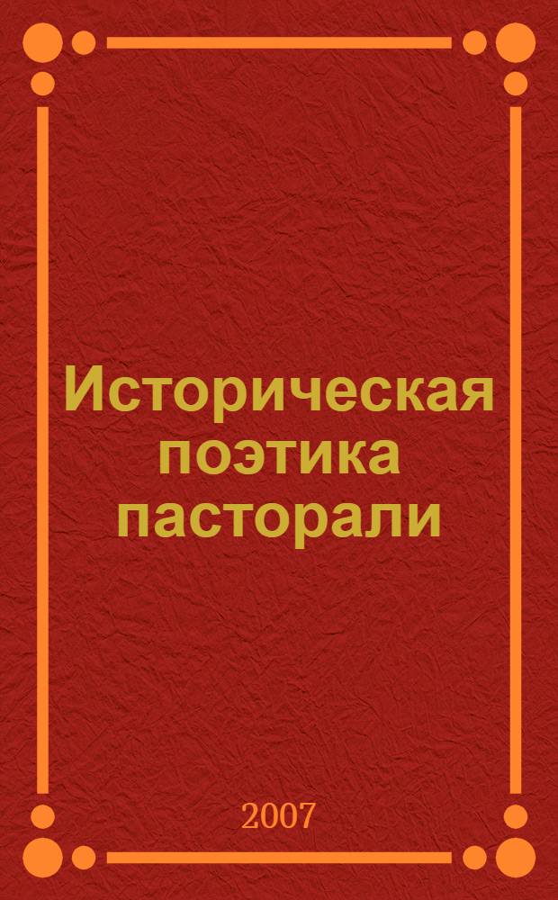 Историческая поэтика пасторали : сборник научных трудов : по материалам Восьмого Международного научного спецсеминара, 15-16 апреля 2006 года
