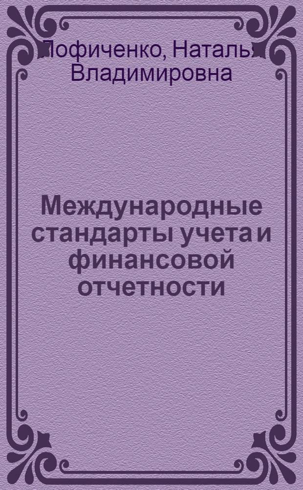Международные стандарты учета и финансовой отчетности : учебное пособие : для практических занятий и самоподготовки студентов по курсу "Международные стандарты учета и финансовой отчетности" для студентов специальности 080109 - "Бухгалтерский учет, анализ и аудит"