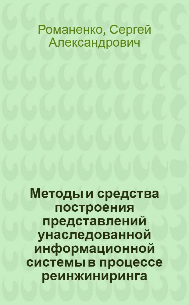 Методы и средства построения представлений унаследованной информационной системы в процессе реинжиниринга : автореферат диссертации на соискание ученой степени к.т.н. : специальность 05.13.11