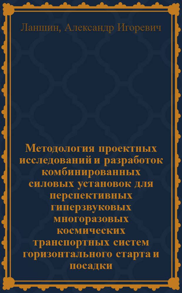 Методология проектных исследований и разработок комбинированных силовых установок для перспективных гиперзвуковых многоразовых космических транспортных систем горизонтального старта и посадки : автореферат диссертации на соискание ученой степени д.т.н. : специальность 05.07.05