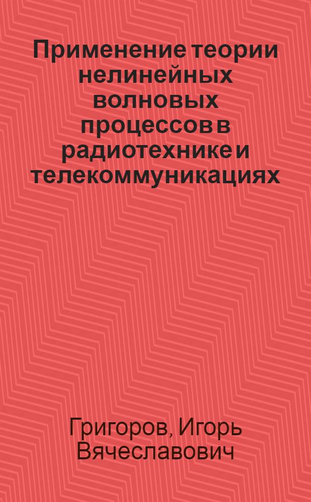 Применение теории нелинейных волновых процессов в радиотехнике и телекоммуникациях : монография
