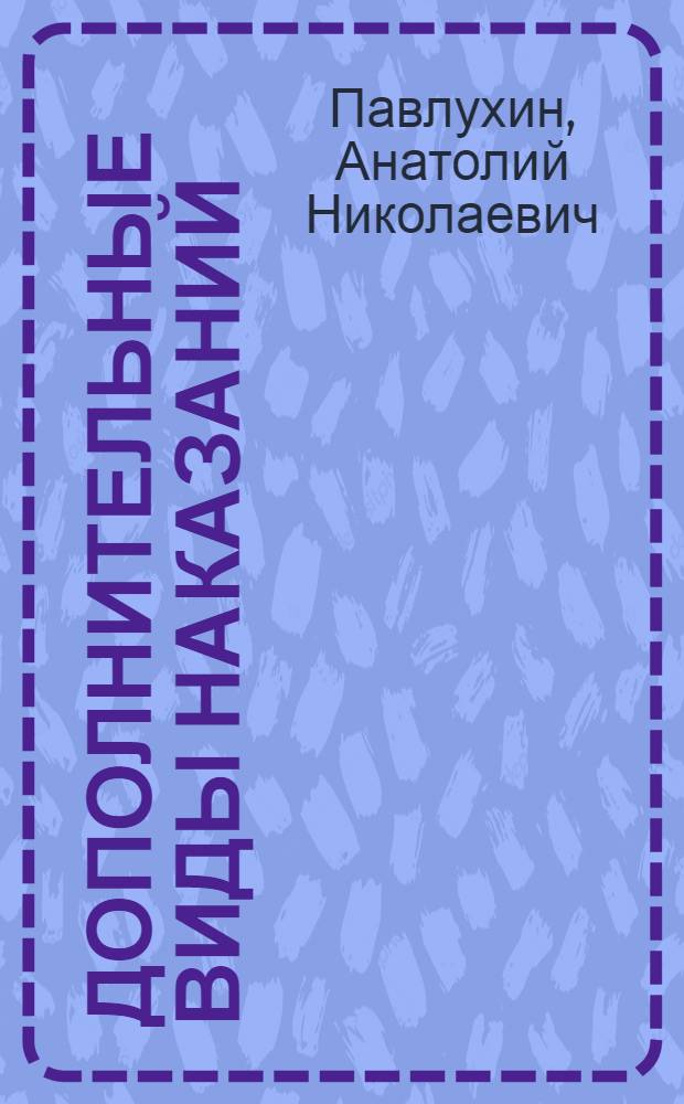 Дополнительные виды наказаний: уголовно-правовой и уголовно-исполнительный аспекты : монография