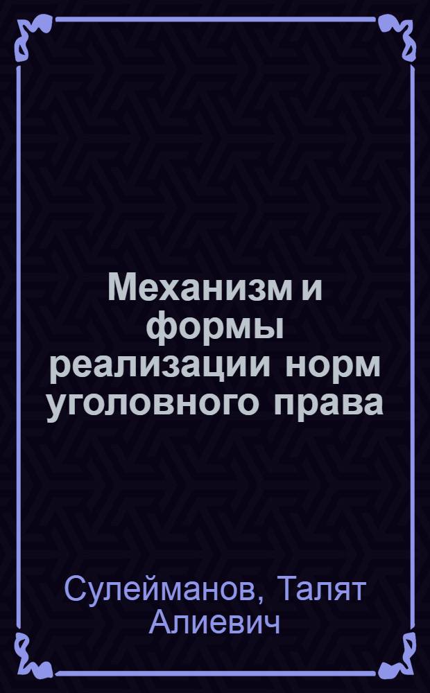 Механизм и формы реализации норм уголовного права : монография