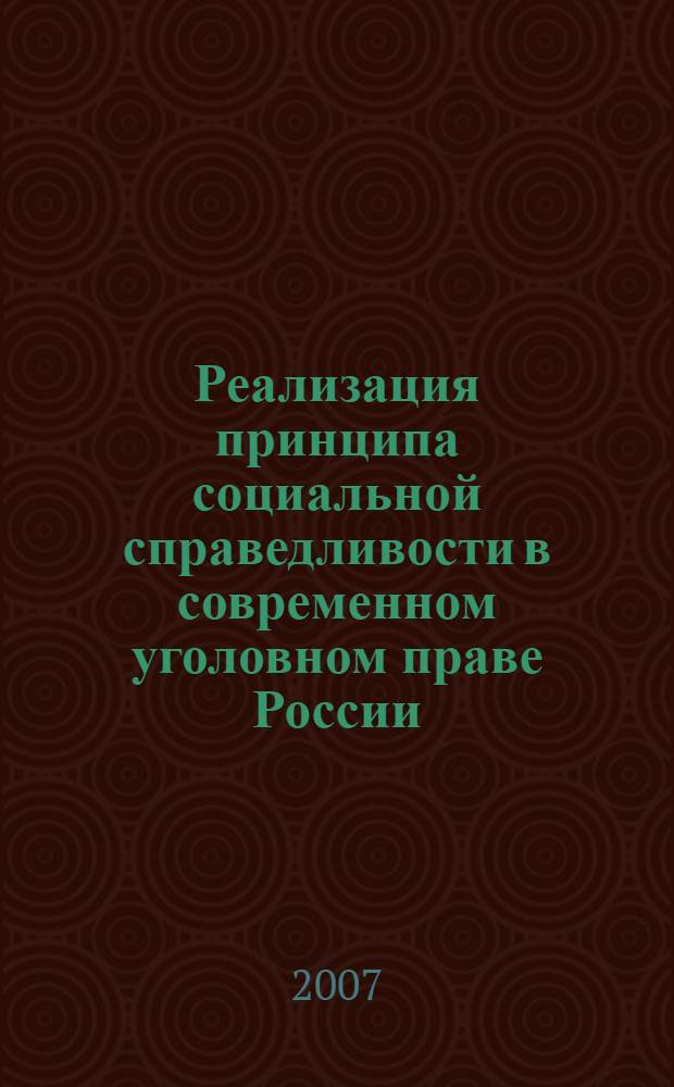 Реализация принципа социальной справедливости в современном уголовном праве России : монография