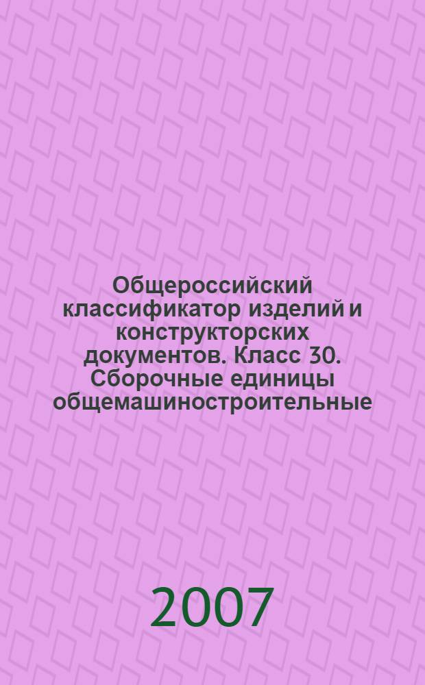 Общероссийский классификатор изделий и конструкторских документов. Класс 30. Сборочные единицы общемашиностроительные : (классификатор ЕСКД) : ОК 012-93