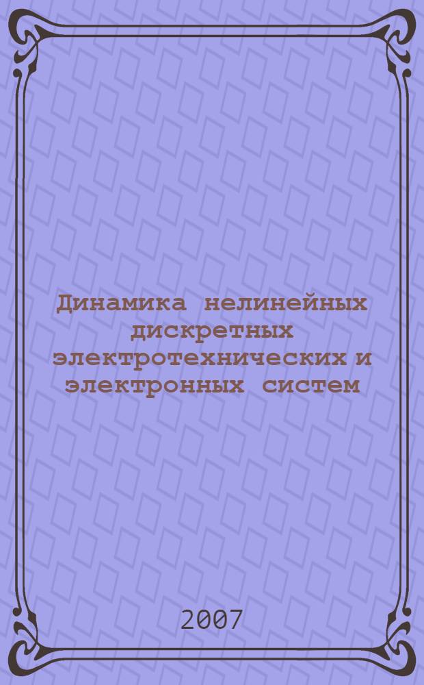 Динамика нелинейных дискретных электротехнических и электронных систем : материалы VII Всероссийской научно-технической конференции ДНДС 2007