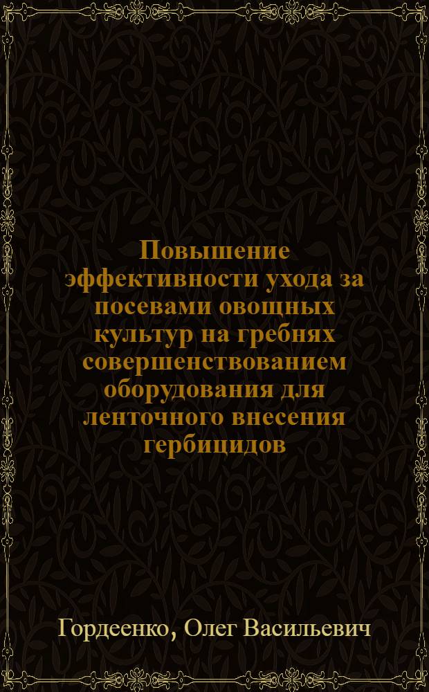 Повышение эффективности ухода за посевами овощных культур на гребнях совершенствованием оборудования для ленточного внесения гербицидов : автореферат диссертации на соискание ученой степени к.т.н. : специальность 05.20.01