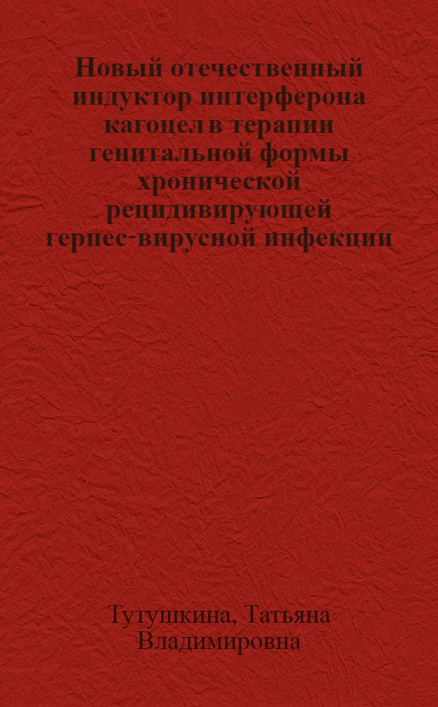 Новый отечественный индуктор интерферона кагоцел в терапии генитальной формы хронической рецидивирующей герпес-вирусной инфекции : автореферат диссертации на соискание ученой степени к.м.н. : специальность 14.00.36