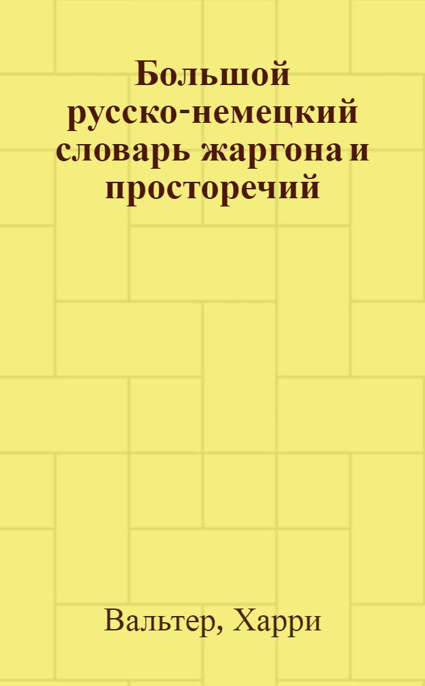 Большой русско-немецкий словарь жаргона и просторечий = Grosser russisch-deutsches wörterbuch des jargons und der umgangssprache : свыше 7000 русских слов-жаргонизмов и более 1600 жаргонных фразеологизмов и пословиц