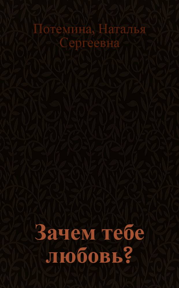 Зачем тебе любовь? : роман