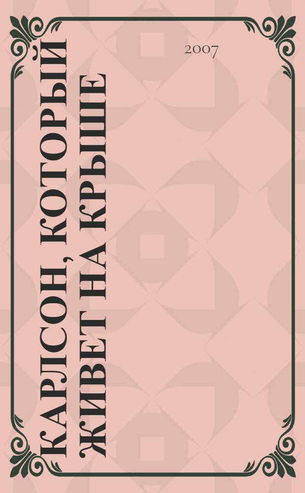 Карлсон, который живет на крыше; Карлсон строит башню: главы из книги "Малыш и Карлсон, который живет на крыше": для чтения родителями детям / Астрид Линдгрен; пер. со швед. Л. Лунгиной; худож. А. Савченко