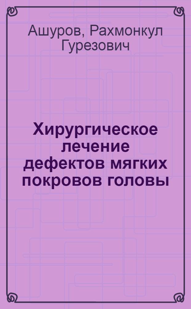 Хирургическое лечение дефектов мягких покровов головы : автореферат диссертации на соискание ученой степени к.м.н. : специальность 14.00.27