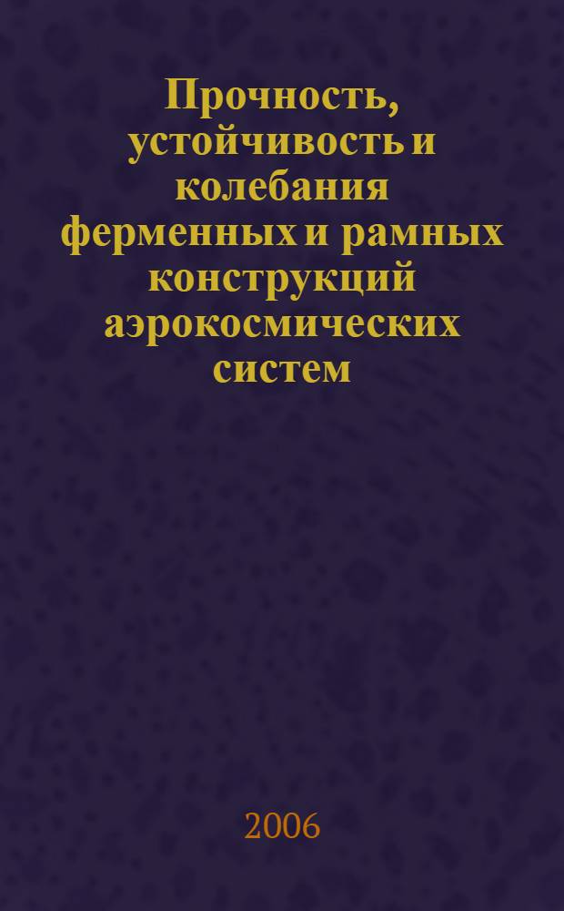 Прочность, устойчивость и колебания ферменных и рамных конструкций аэрокосмических систем : учебное пособие по курсам "Прочность конструкций аэрокосмических систем", "Строительная механика конструкций аэрокосмических систем"
