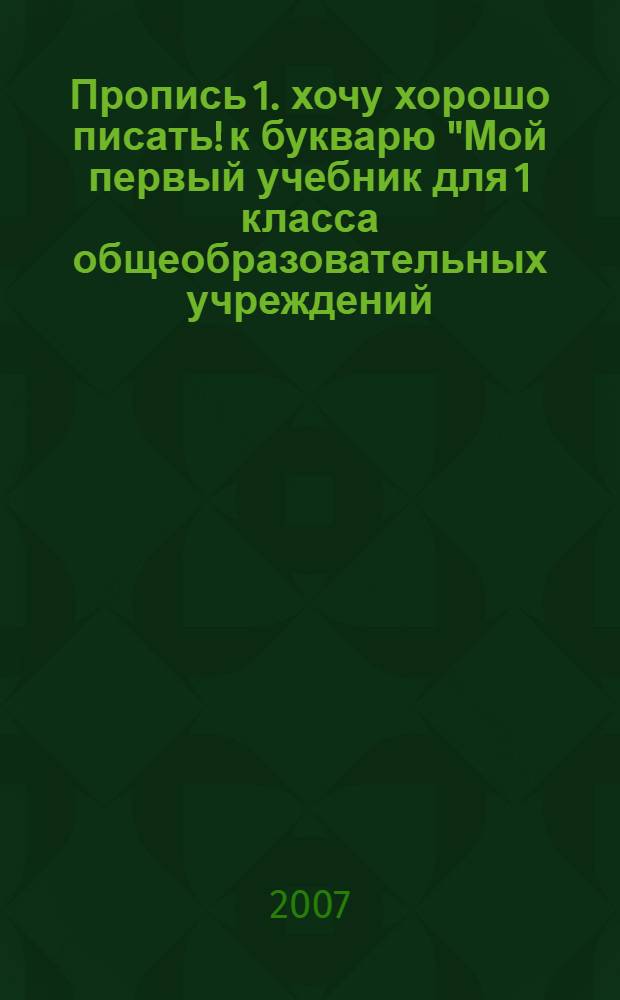 Пропись 1. хочу хорошо писать! к букварю "Мой первый учебник для 1 класса общеобразовательных учреждений