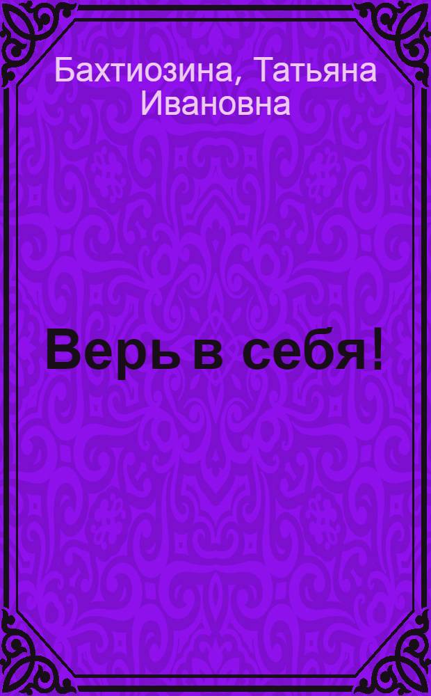 Верь в себя! : новый сценарий вашей жизни