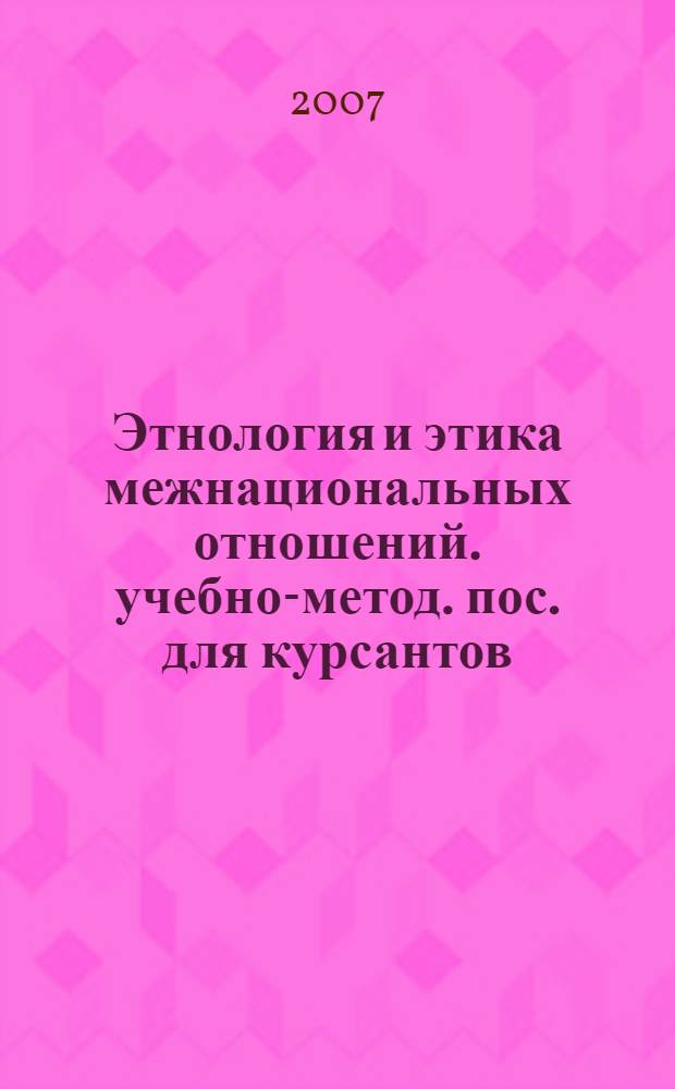 Этнология и этика межнациональных отношений. учебно-метод. пос. для курсантов