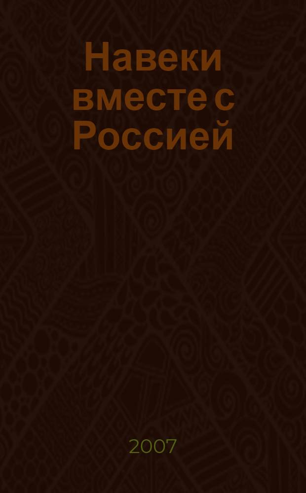 Навеки вместе с Россией : выставка архивных документов, музейных экспонатов и редких изданий, посвященная 450-летию добровольного вхождения Башкирии в состав России, 25 мая - 25 июня 2007 года (Москва)