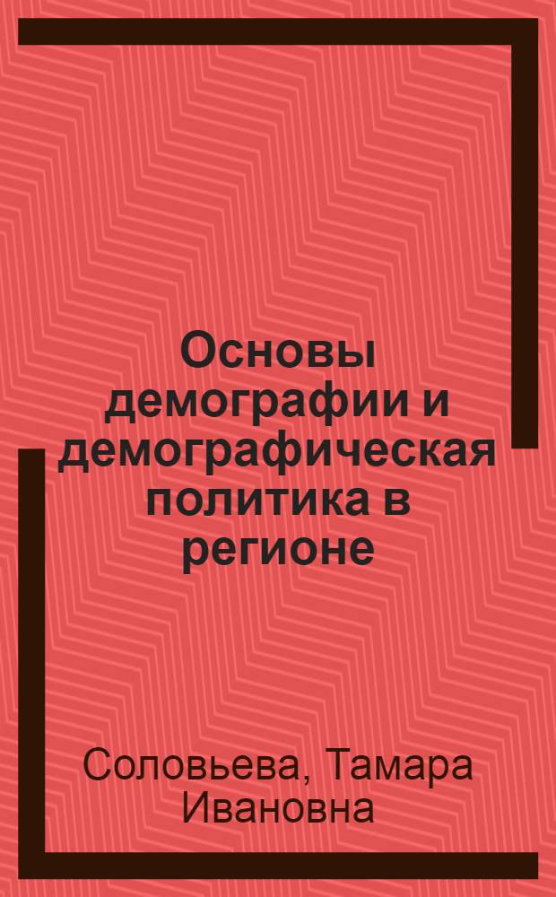 Основы демографии и демографическая политика в регионе (на примере Мурманской области) : учебное пособие по дисциплине "Основы демографии" для специальности 040101.65 "Социальная работа"