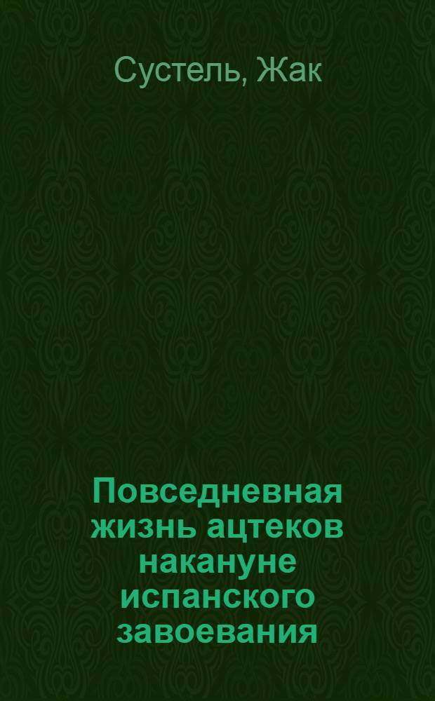 Повседневная жизнь ацтеков накануне испанского завоевания