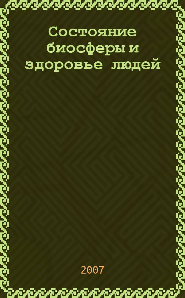 Состояние биосферы и здоровье людей : сборник статей VII Международной научно-практической конференции, август 2007 г