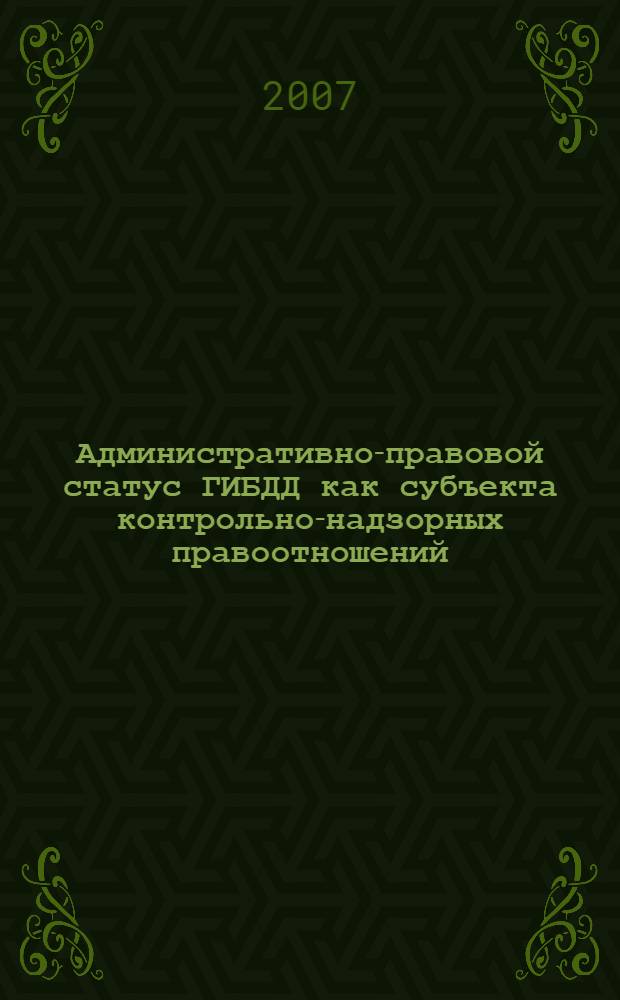 Административно-правовой статус ГИБДД как субъекта контрольно-надзорных правоотношений : монография