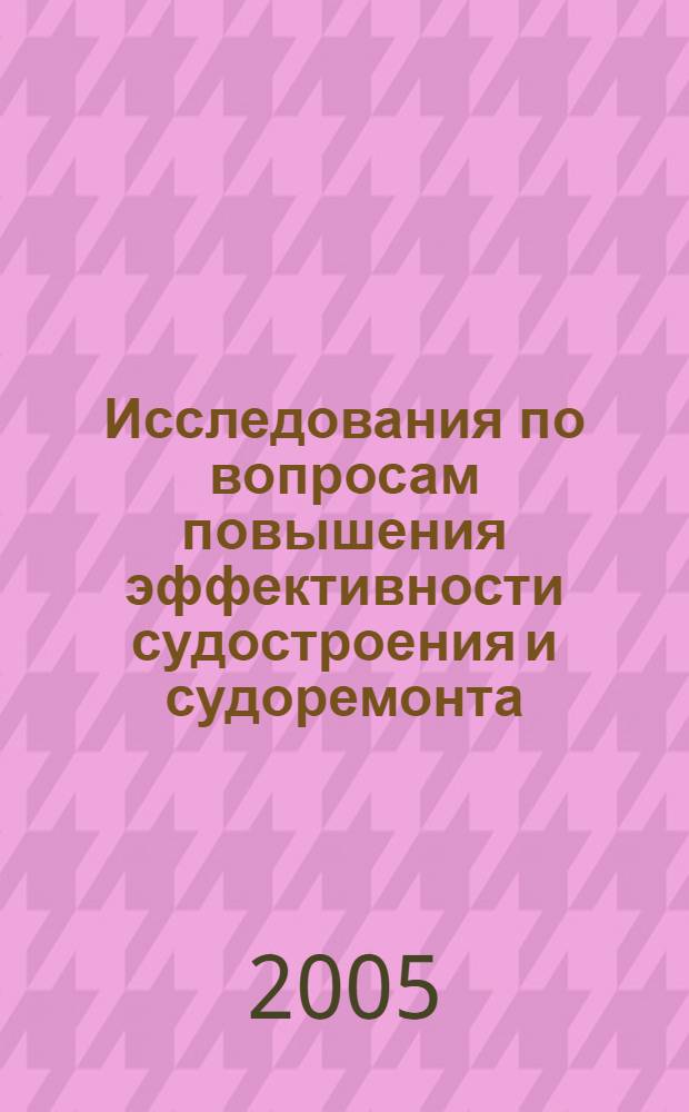 Исследования по вопросам повышения эффективности судостроения и судоремонта : сборник научных трудов