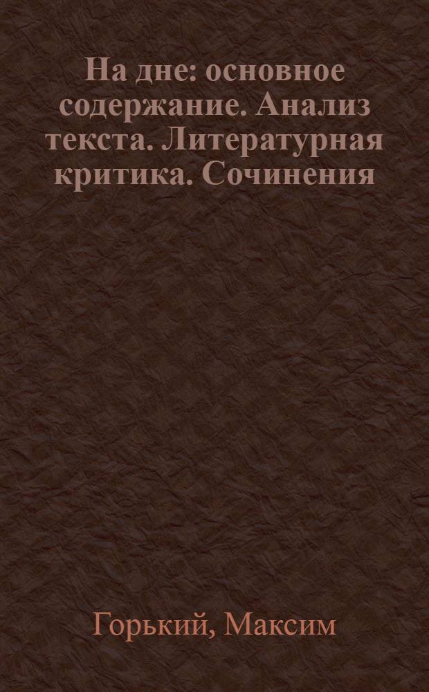 На дне : основное содержание. Анализ текста. Литературная критика. Сочинения