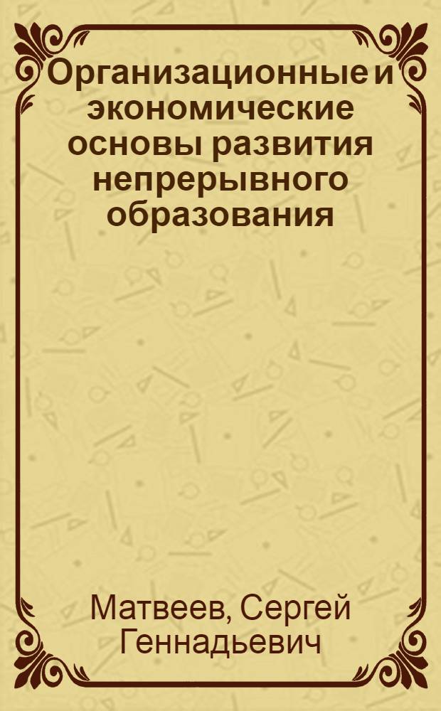 Организационные и экономические основы развития непрерывного образования : автореф. дис. на соиск. учен. степ. канд. экон. наук : специальность 08.00.05 <Экономика и упр. нар. хоз-вом>