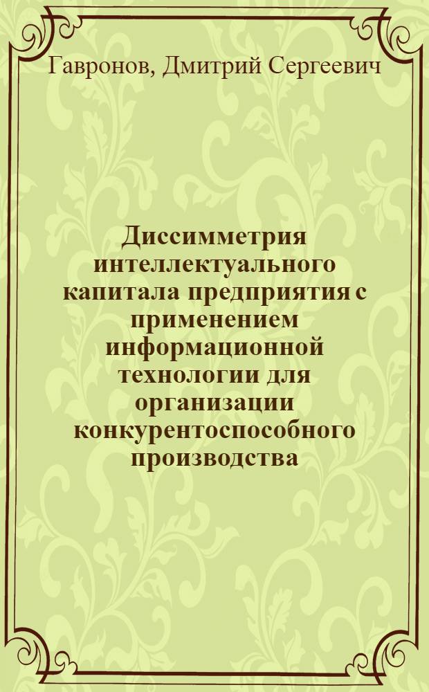 Диссимметрия интеллектуального капитала предприятия с применением информационной технологии для организации конкурентоспособного производства : автореф. дис. на соиск. учен. степ. канд. экон. наук : специальность 05.02.22 <Орг. пр-ва>