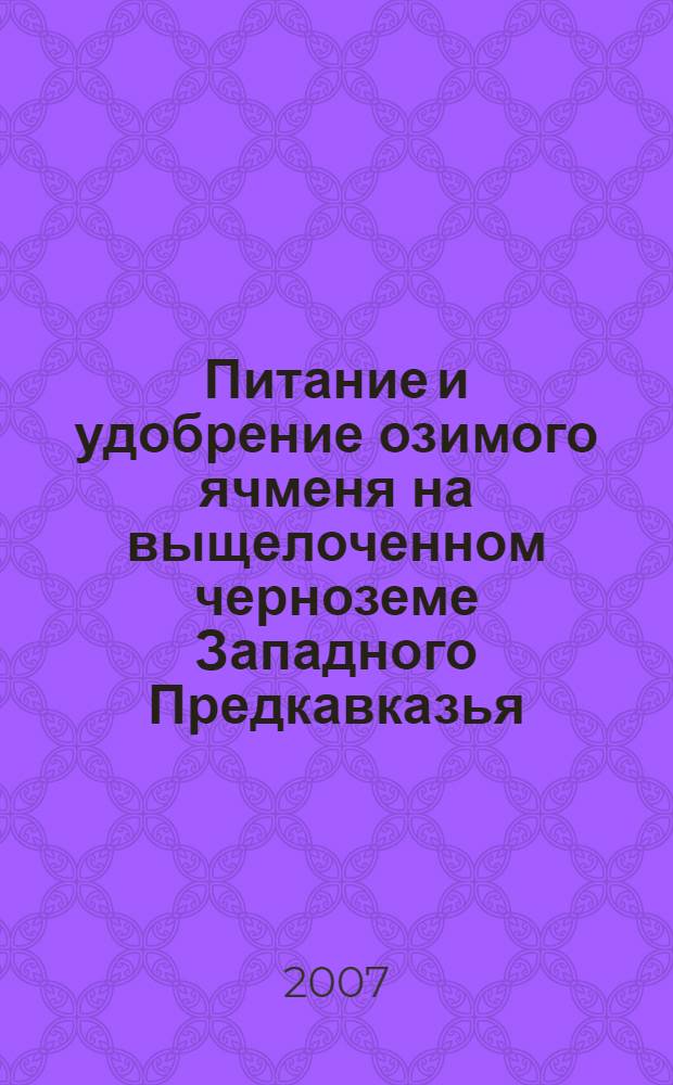 Питание и удобрение озимого ячменя на выщелоченном черноземе Западного Предкавказья : автореф. дис. на соиск. учен. степ. канд. с.-х. наук : специальность 06.01.04 <Агрохимия>