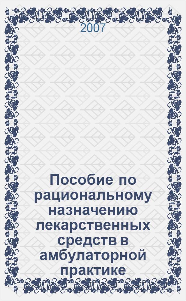 Пособие по рациональному назначению лекарственных средств в амбулаторной практике : (на основе федеральных стандартов медицинской помощи) : справочно-информационное пособие для врачей и фельдшеров, оказывающих первичную медико-санитарную помощь