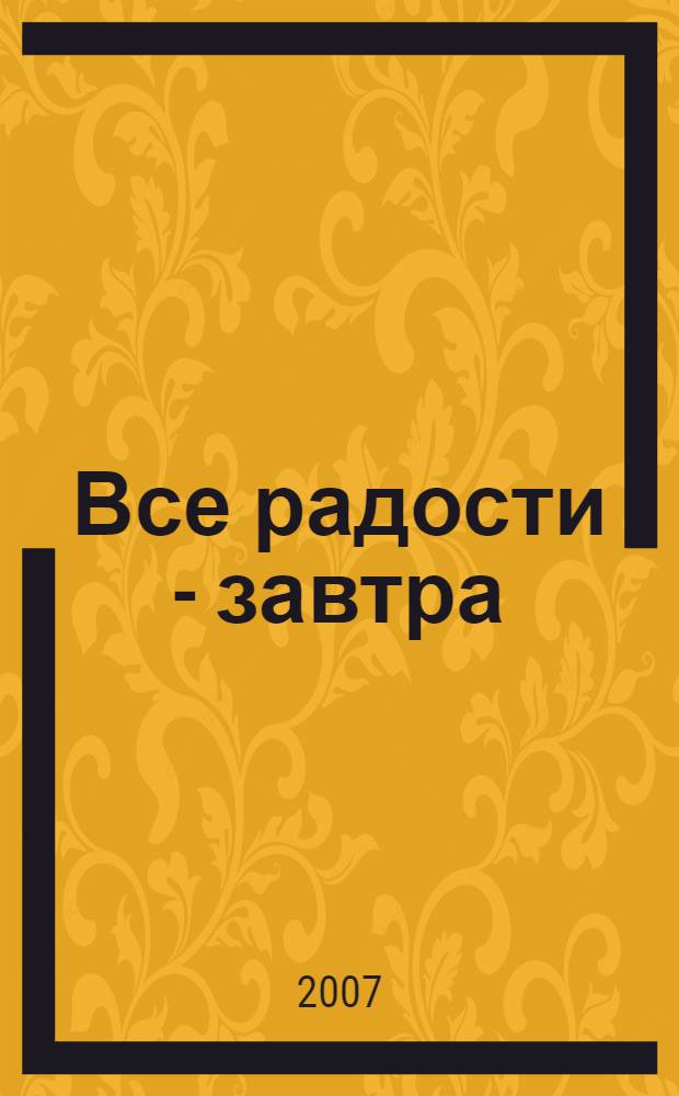 Все радости - завтра : роман