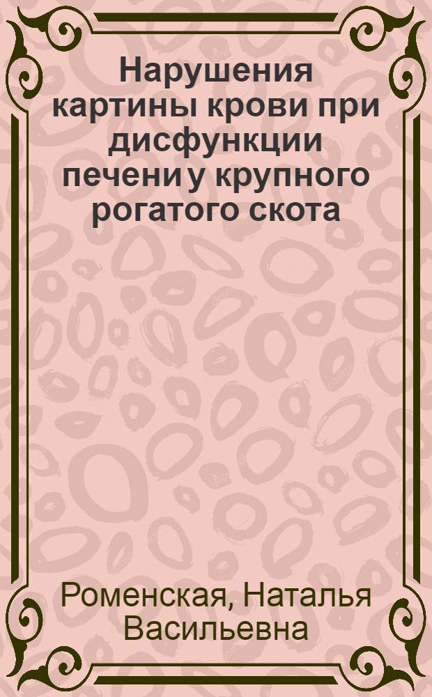 Нарушения картины крови при дисфункции печени у крупного рогатого скота : автореф. дис. на соиск. учен. степ. канд. ветеринар. наук : специальность 16.00.01 <Диагностика болезней и терапия животных>