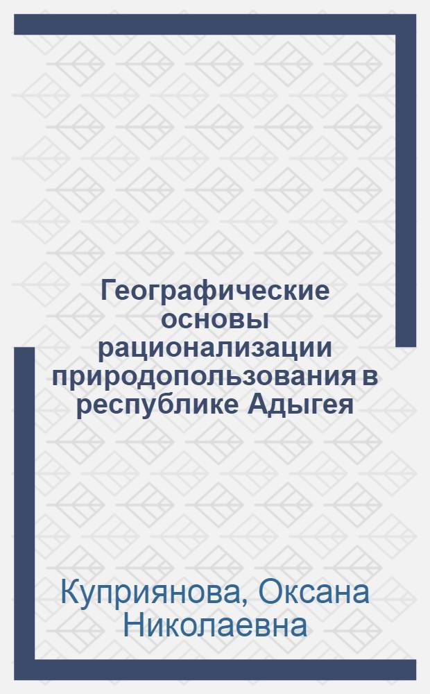Географические основы рационализации природопользования в республике Адыгея : автореферат диссертации на соискание ученой степени к.г.н. : специальность 25.00.23