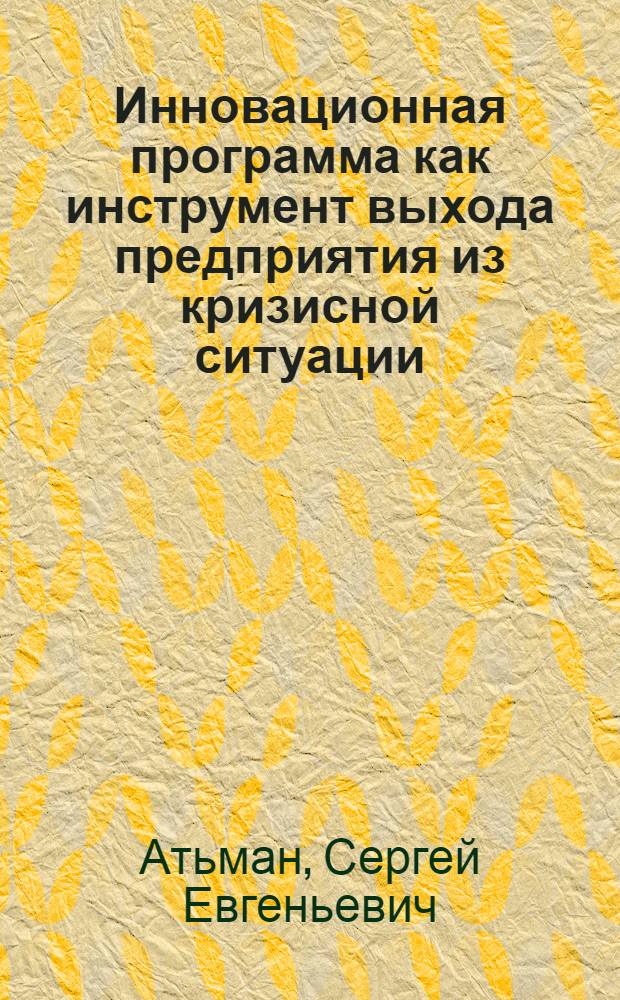 Инновационная программа как инструмент выхода предприятия из кризисной ситуации : автореф. дис. на соиск. учен. степ. канд. экон. наук : специальность 08.00.05 <Экономика и упр. нар. хоз-вом>