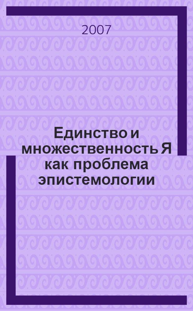 Единство и множественность Я как проблема эпистемологии : автореф. дис. на соиск. учен. степ. канд. филос. наук : специальность 09.00.01 <Онтология и теория познания>