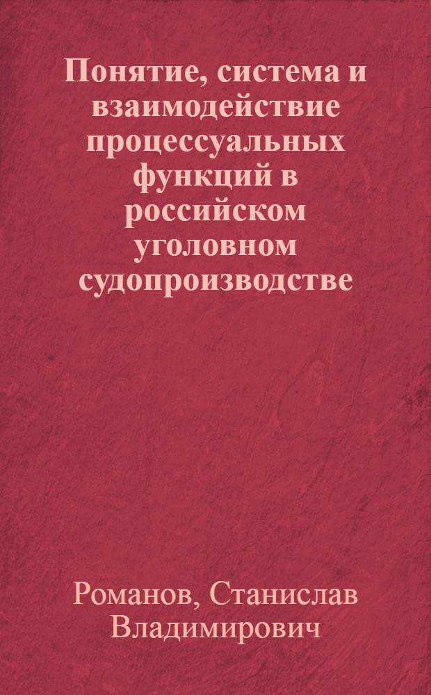 Понятие, система и взаимодействие процессуальных функций в российском уголовном судопроизводстве : автореф. дис. на соиск. учен. степ. канд. юрид. наук : специальность 12.00.09 <Уголов. процесс, криминалистика и судеб. экспертиза; оператив.-розыскная деятельность>