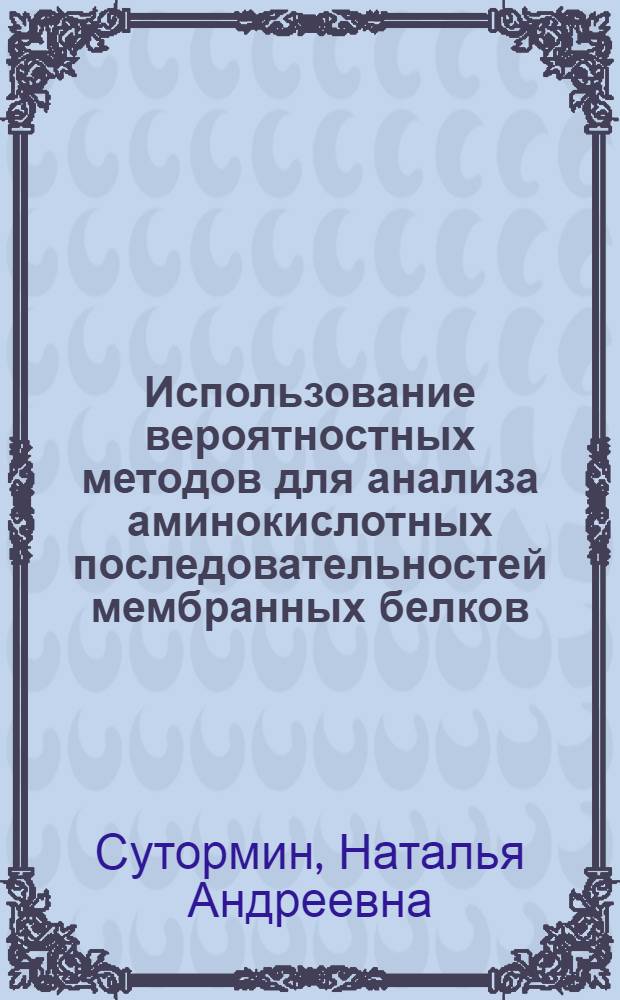 Использование вероятностных методов для анализа аминокислотных последовательностей мембранных белков : автореф. дис. на соиск. учен. степ. канд. физ.-мат. наук : специальность 03.00.02 <Биофизика>