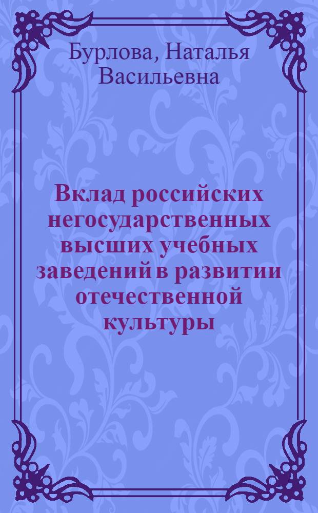 Вклад российских негосударственных высших учебных заведений в развитии отечественной культуры (на примере московских образовательных заведений конца ХIХ- начала ХХ вв.) : автореферат диссертации на соискание ученой степени к.ист.н. : специальность 24.00.01