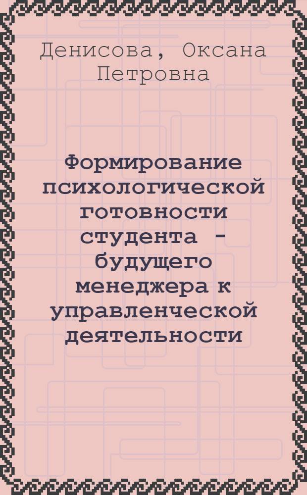 Формирование психологической готовности студента - будущего менеджера к управленческой деятельности : автореф. дис. на соиск. учен. степ. канд. психол. наук : специальность 19.00.07 <Пед. психология>