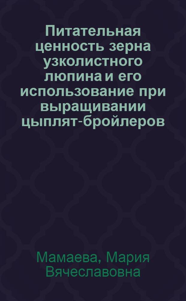 Питательная ценность зерна узколистного люпина и его использование при выращивании цыплят-бройлеров : автореф. дис. на соиск. учен. степ. канд. с.-х. наук : специальность 06.02.02 <Кормление с.-х. животных и технология кормов>