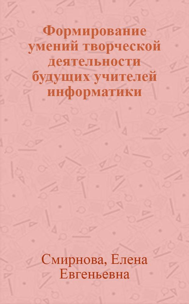 Формирование умений творческой деятельности будущих учителей информатики : автореф. дис. на соиск. учен. степ. канд. пед. наук : специальность 13.00.02 <Теория и методика обучения и воспитания>