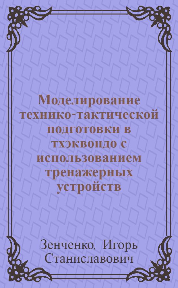 Моделирование технико-тактической подготовки в тхэквондо с использованием тренажерных устройств : автореф. дис. на соиск. учен. степ. канд. пед. наук : специальность 13.00.04 <Теория и методика физ. воспитания, спортив. тренировки, оздоровит. и адаптив. физ. культуры>