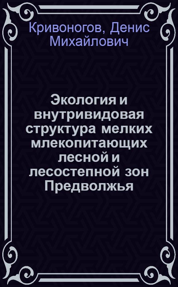 Экология и внутривидовая структура мелких млекопитающих лесной и лесостепной зон Предволжья : автореф. дис. на соиск. учен. степ. канд. биол. наук : специальность 03.00.16 <Экология>