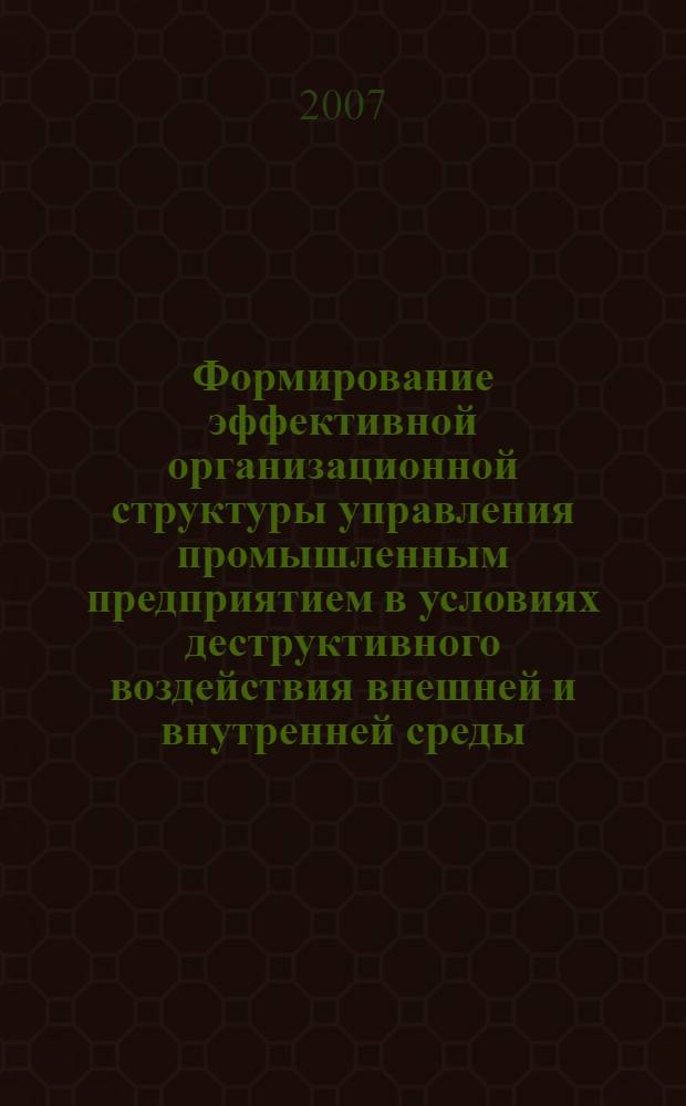 Формирование эффективной организационной структуры управления промышленным предприятием в условиях деструктивного воздействия внешней и внутренней среды : автореф. дис. на соиск. учен. степ. канд. экон. наук : специальность 08.00.05 <Экономика и упр. нар. хоз-вом>