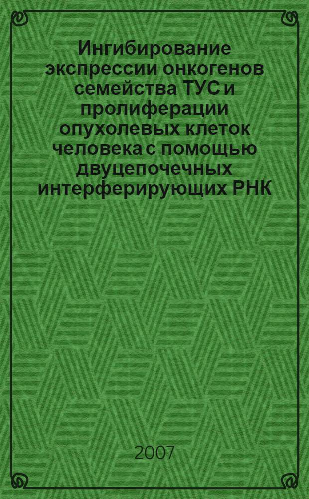 Ингибирование экспрессии онкогенов семейства ТУС и пролиферации опухолевых клеток человека с помощью двуцепочечных интерферирующих РНК : автореф. дис. на соиск. учен. степ. канд. биол. наук : специальность 03.00.04 <Биохимия>